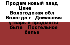 Продам новый плед › Цена ­ 1 440 - Вологодская обл., Вологда г. Домашняя утварь и предметы быта » Постельное белье   